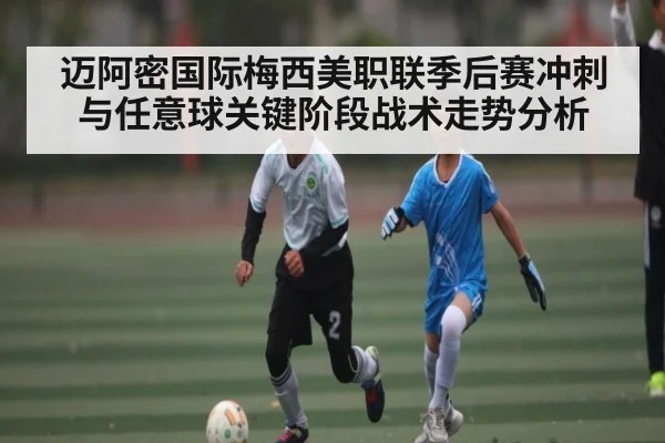 迈阿密国际梅西美职联季后赛冲刺与任意球关键阶段战术走势分析